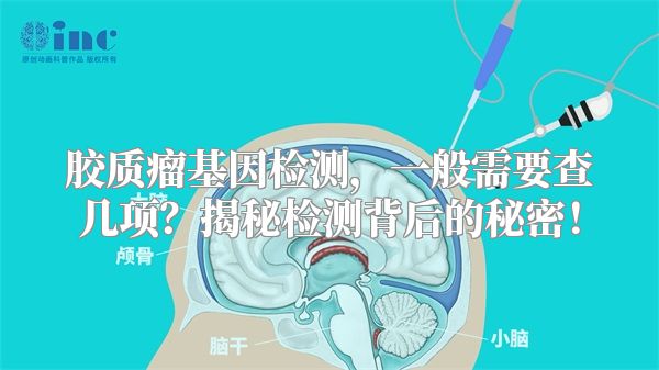 胶质瘤基因检测，一般需要查几项？揭秘检测背后的秘密！