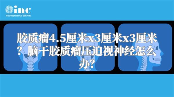 胶质瘤4.5厘米x3厘米x3厘米？脑干胶质瘤压迫视神经怎么办？