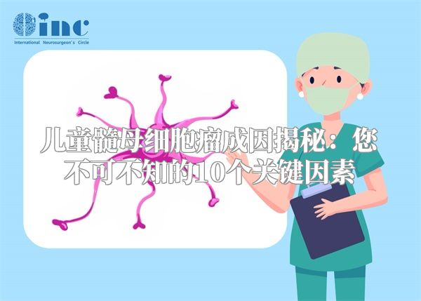 儿童髓母细胞瘤成因揭秘：您不可不知的10个关键因素