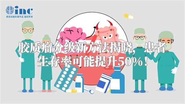 胶质瘤分级新方法揭晓，患者生存率可能提升50%！