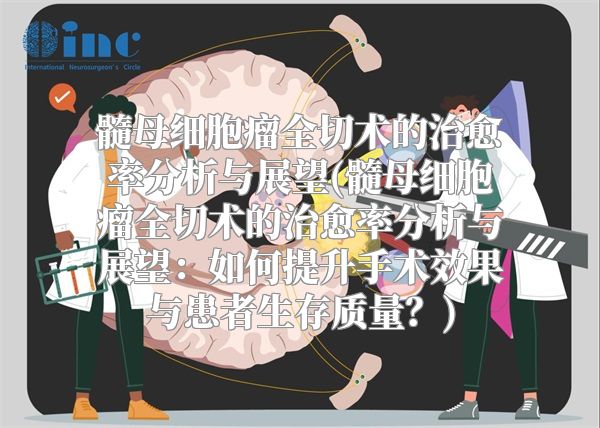 髓母细胞瘤全切术的治愈率分析与展望(髓母细胞瘤全切术的治愈率分析与展望：如何提升手术效果与患者生存质量？)