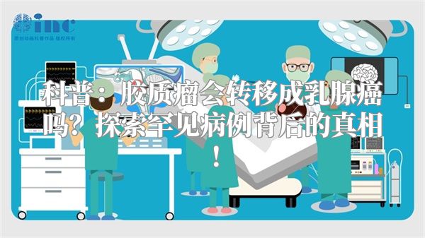科普：胶质瘤会转移成乳腺癌吗？探索罕见病例背后的真相！
