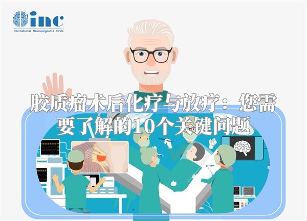 胶质瘤术后化疗与放疗：您需要了解的10个关键问题