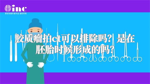 胶质瘤拍ct可以排除吗？是在胚胎时候形成的吗？