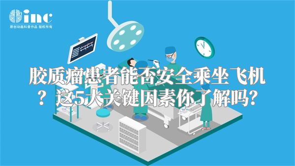 胶质瘤患者能否安全乘坐飞机？这5大关键因素你了解吗？