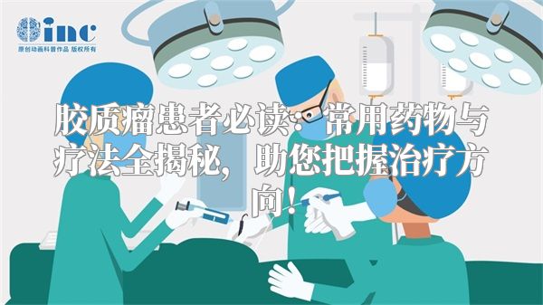 胶质瘤患者必读：常用药物与疗法全揭秘，助您把握治疗方向！