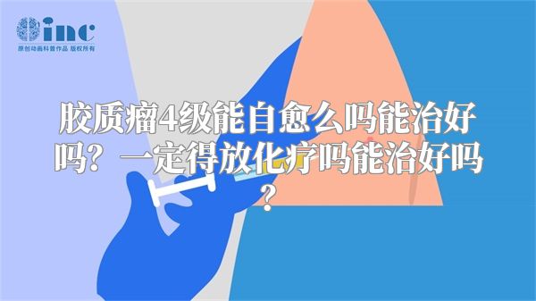 胶质瘤4级能自愈么吗能治好吗？一定得放化疗吗能治好吗？