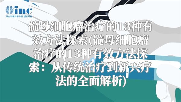 髓母细胞瘤治疗的13种有效方法探索(髓母细胞瘤治疗的13种有效方法探索：从传统治疗到新兴疗法的全面解析)