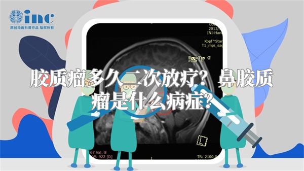 胶质瘤多久二次放疗？鼻胶质瘤是什么病症？