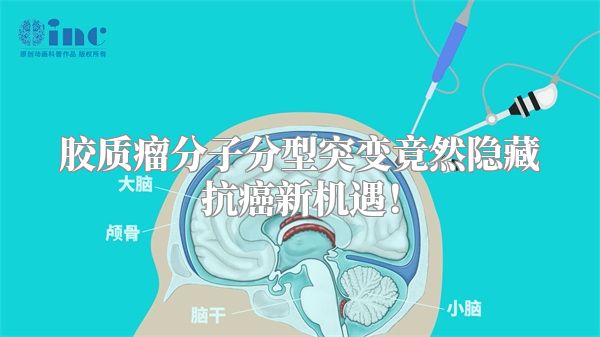 胶质瘤分子分型突变竟然隐藏抗癌新机遇！