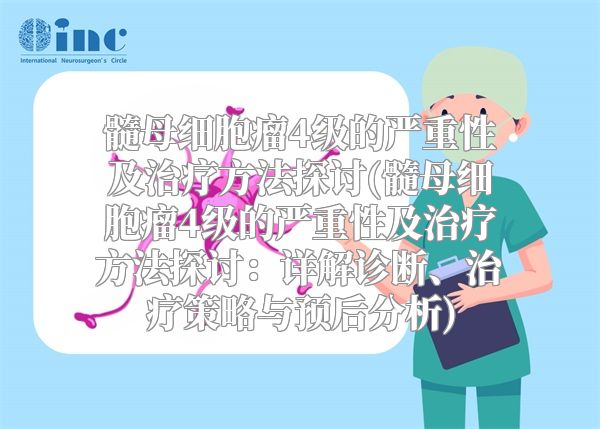 髓母细胞瘤4级的严重性及治疗方法探讨(髓母细胞瘤4级的严重性及治疗方法探讨：详解诊断、治疗策略与预后分析)