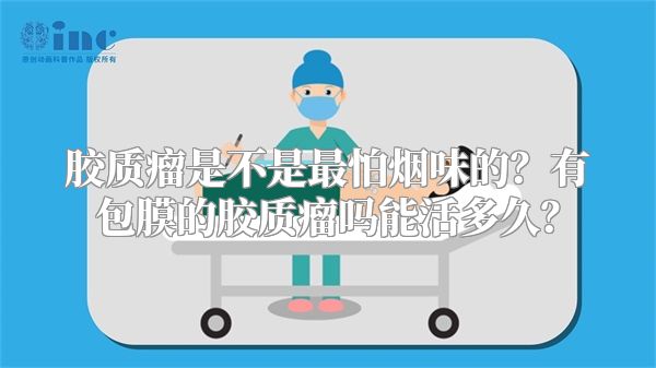胶质瘤是不是最怕烟味的？有包膜的胶质瘤吗能活多久？