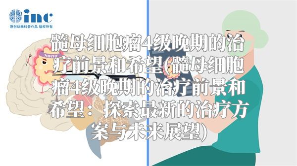 髓母细胞瘤4级晚期的治疗前景和希望(髓母细胞瘤4级晚期的治疗前景和希望：探索最新的治疗方案与未来展望)