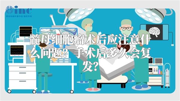髓母细胞瘤术后应注意什么问题？手术后多久会复发？