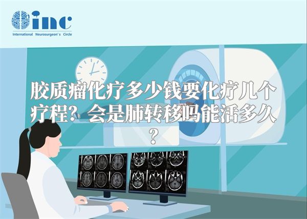 胶质瘤化疗多少钱要化疗几个疗程？会是肺转移吗能活多久？