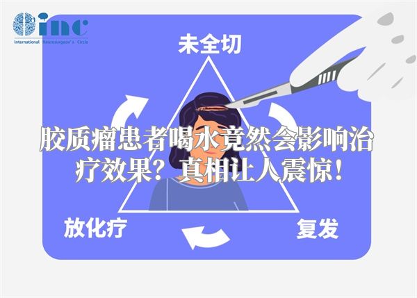 胶质瘤患者喝水竟然会影响治疗效果？真相让人震惊！
