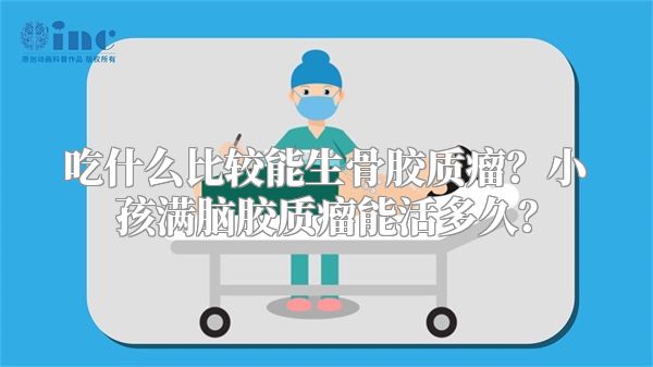 吃什么比较能生骨胶质瘤？小孩满脑胶质瘤能活多久？
