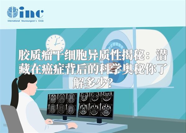 胶质瘤干细胞异质性揭秘：潜藏在癌症背后的科学奥秘你了解多少？