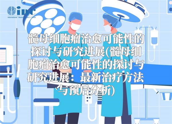 髓母细胞瘤治愈可能性的探讨与研究进展(髓母细胞瘤治愈可能性的探讨与研究进展：最新治疗方法与预后分析)