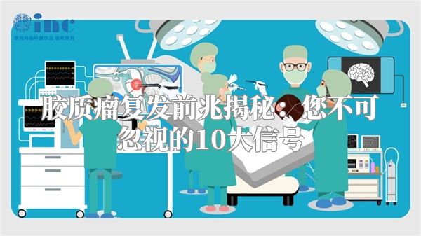 胶质瘤复发前兆揭秘：您不可忽视的10大信号