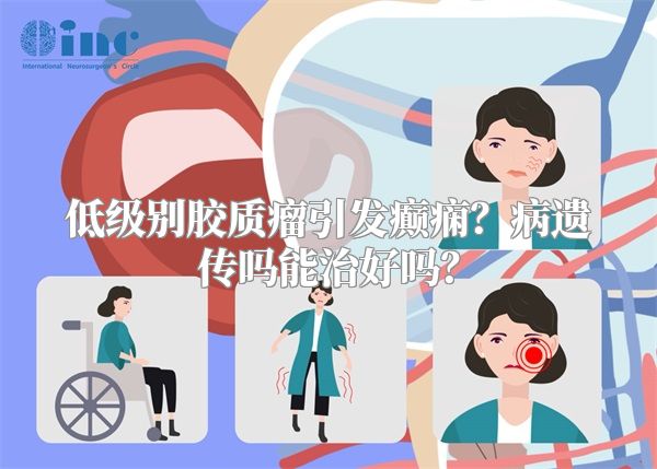 低级别胶质瘤引发癫痫？病遗传吗能治好吗？