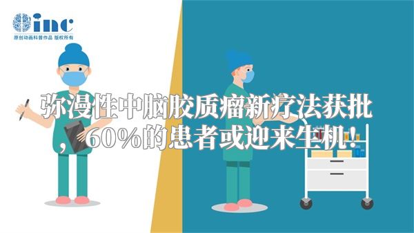 弥漫性中脑胶质瘤新疗法获批，60%的患者或迎来生机！