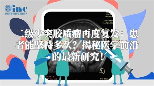 二级少突胶质瘤再度复发：患者能坚持多久？揭秘医学前沿的最新研究！