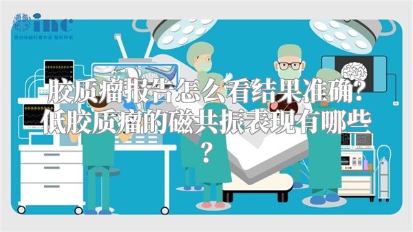 胶质瘤报告怎么看结果准确？低胶质瘤的磁共振表现有哪些？