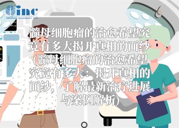 髓母细胞瘤的治愈希望究竟有多大揭开真相的面纱(髓母细胞瘤的治愈希望究竟有多大：揭开真相的面纱，了解最新治疗进展与案例解析)