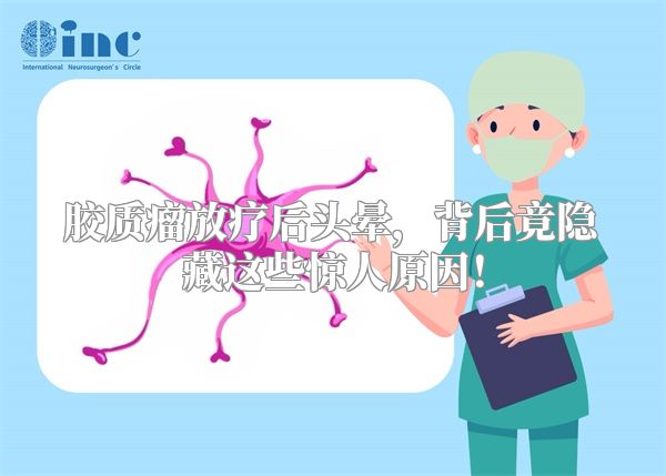胶质瘤放疗后头晕，背后竟隐藏这些惊人原因！