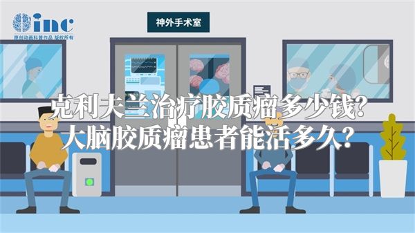 克利夫兰治疗胶质瘤多少钱？大脑胶质瘤患者能活多久？