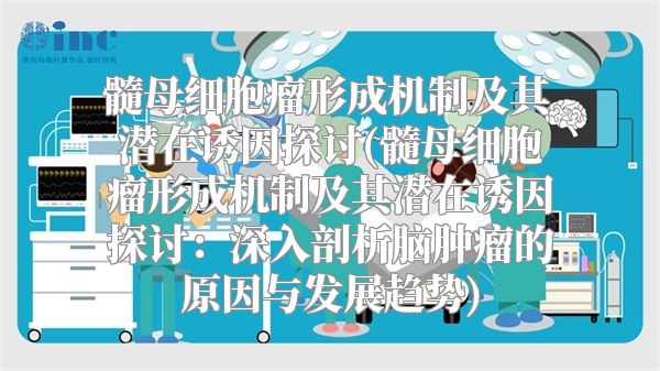 髓母细胞瘤形成机制及其潜在诱因探讨(髓母细胞瘤形成机制及其潜在诱因探讨：深入剖析脑肿瘤的原因与发展趋势)