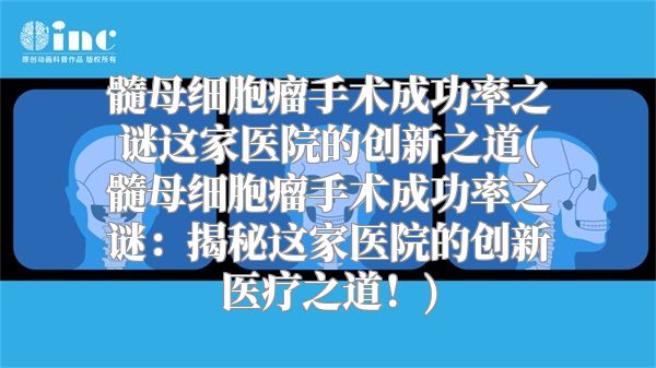 髓母细胞瘤手术成功率之谜这家医院的创新之道(髓母细胞瘤手术成功率之谜：揭秘这家医院的创新医疗之道！)