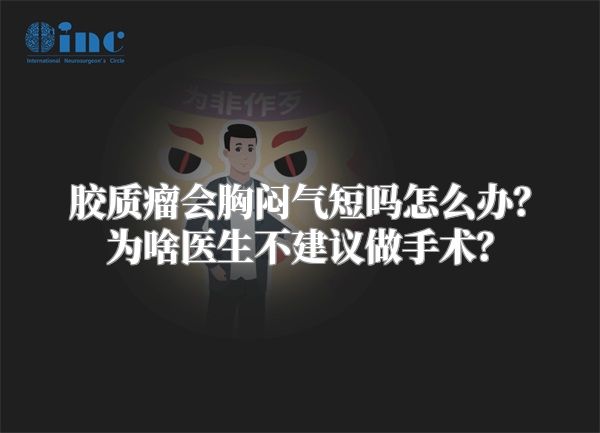 胶质瘤会胸闷气短吗怎么办？为啥医生不建议做手术？