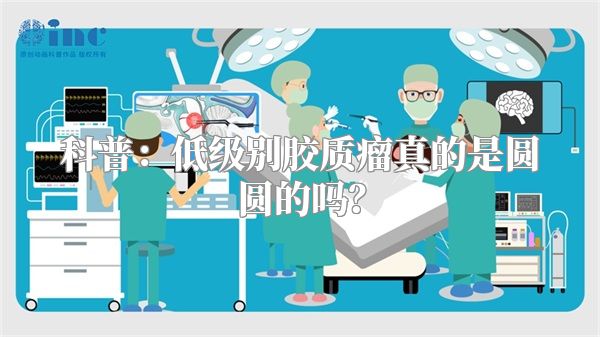 科普：低级别胶质瘤真的是圆圆的吗？