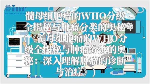 髓母细胞瘤的WHO分级全揭秘与肿瘤分类的奥秘(《髓母细胞瘤的WHO分级全揭秘与肿瘤分类的奥秘：深入理解肿瘤的诊断与治疗》)