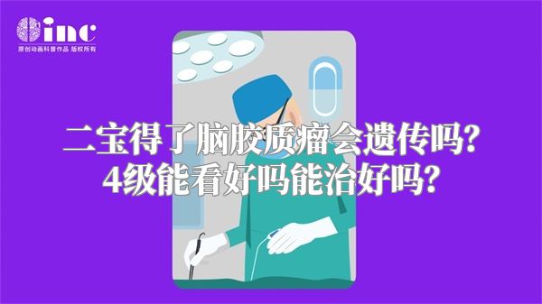二宝得了脑胶质瘤会遗传吗？4级能看好吗能治好吗？