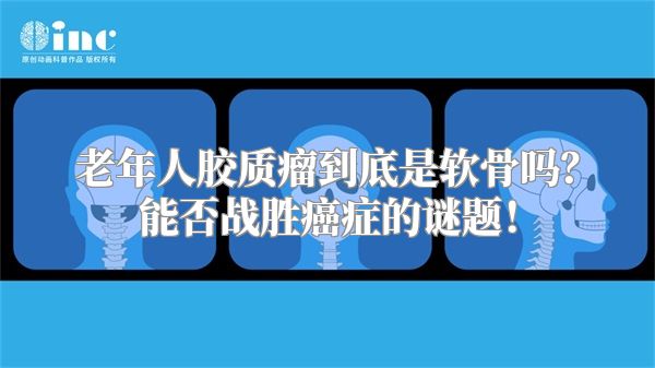 老年人胶质瘤到底是软骨吗？能否战胜癌症的谜题！