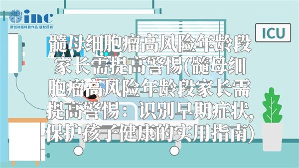 髓母细胞瘤高风险年龄段家长需提高警惕(髓母细胞瘤高风险年龄段家长需提高警惕：识别早期症状，保护孩子健康的实用指南)