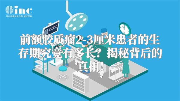 前额胶质瘤2-3厘米患者的生存期究竟有多长？揭秘背后的真相！
