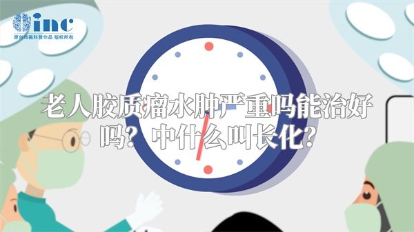 老人胶质瘤水肿严重吗能治好吗？中什么叫长化？