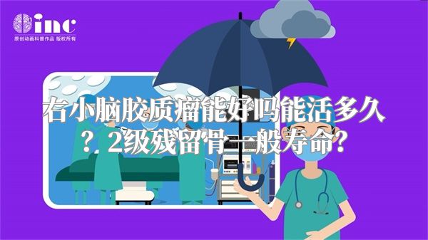 右小脑胶质瘤能好吗能活多久？2级残留骨一般寿命？
