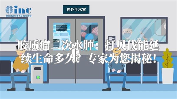 胶质瘤二次水肿：打贝伐能延续生命多久？专家为您揭秘！