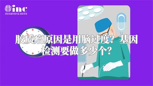 胶质瘤原因是用脑过度？基因检测要做多少个？