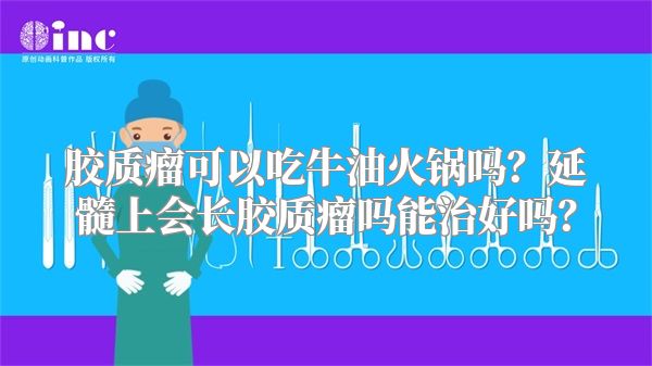 胶质瘤可以吃牛油火锅吗？延髓上会长胶质瘤吗能治好吗？
