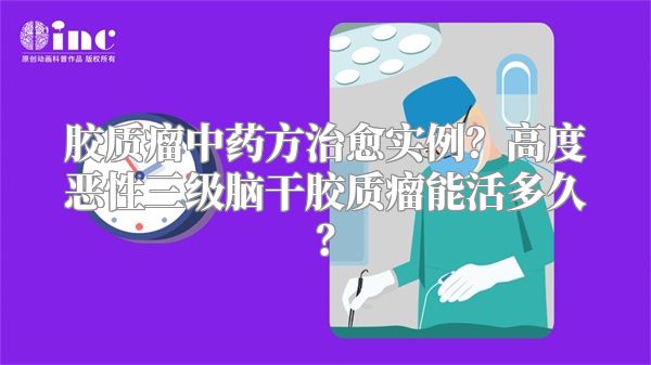 胶质瘤中药方治愈实例？高度恶性三级脑干胶质瘤能活多久？
