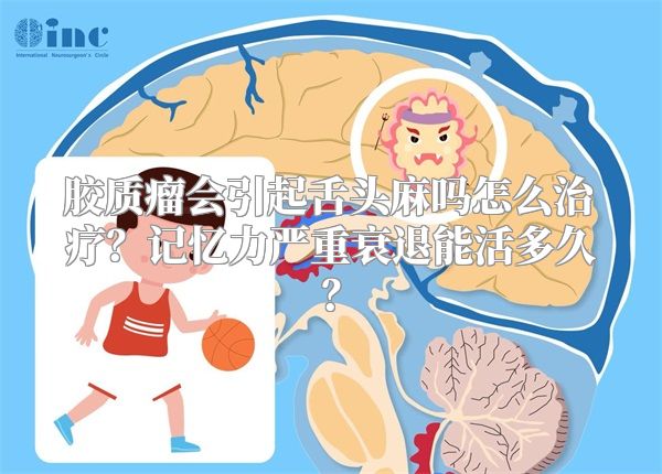 胶质瘤会引起舌头麻吗怎么治疗？记忆力严重衰退能活多久？
