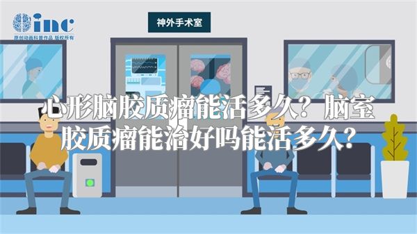 心形脑胶质瘤能活多久？脑室胶质瘤能治好吗能活多久？