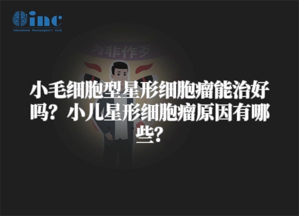 小毛细胞型星形细胞瘤能治好吗？小儿星形细胞瘤原因有哪些？