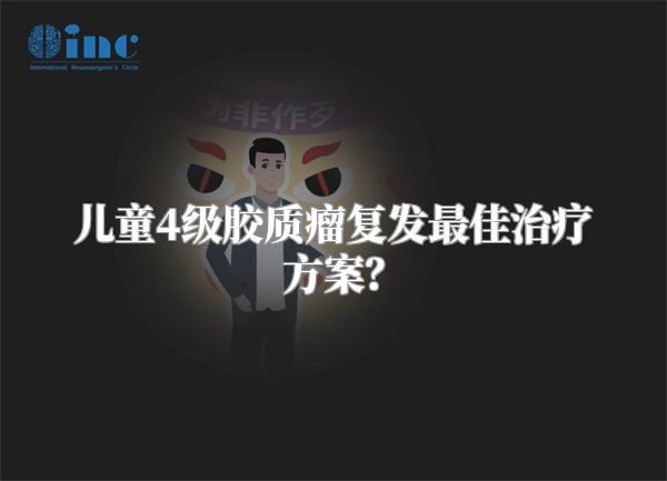儿童4级胶质瘤复发最佳治疗方案？